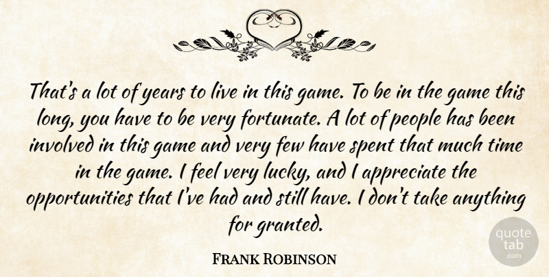 Frank Robinson Quote About Appreciate, Few, Game, Involved, People: Thats A Lot Of Years...