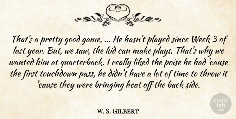 W. S. Gilbert Quote About Bringing, Good, Heat, Kid, Last: Thats A Pretty Good Game...
