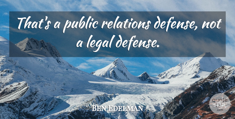 Ben Edelman Quote About Legal, Public, Relations: Thats A Public Relations Defense...