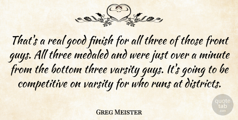 Greg Meister Quote About Bottom, Finish, Front, Good, Minute: Thats A Real Good Finish...