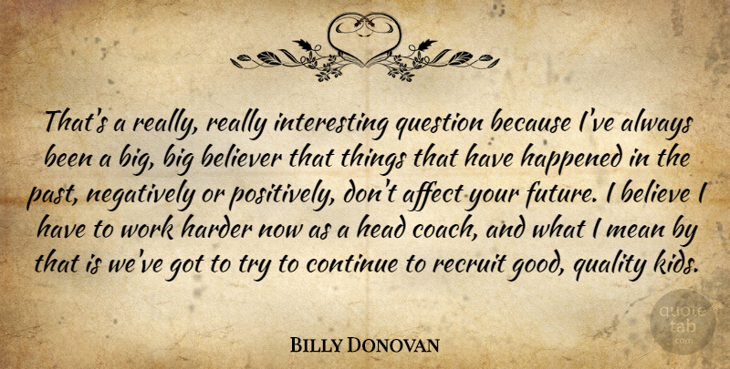 Billy Donovan Quote About Affect, Believe, Believer, Continue, Happened: Thats A Really Really Interesting...