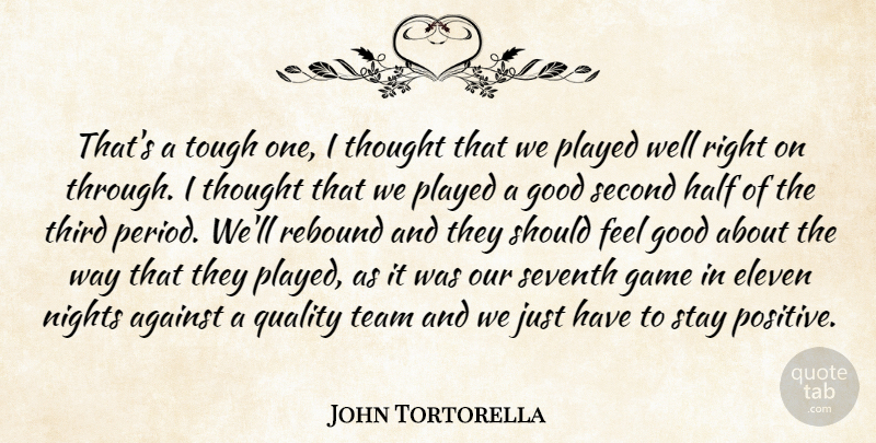 John Tortorella Quote About Against, Eleven, Game, Good, Half: Thats A Tough One I...