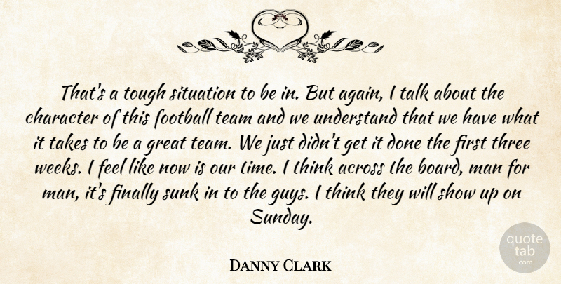 Danny Clark Quote About Across, Character, Finally, Football, Great: Thats A Tough Situation To...