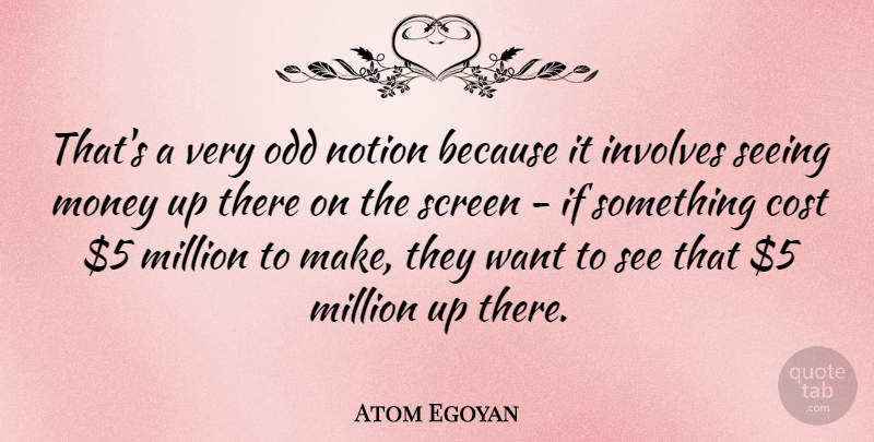 Atom Egoyan Quote About Vision, Want, Cost: Thats A Very Odd Notion...