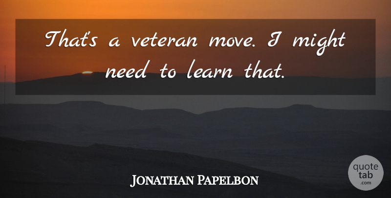 Jonathan Papelbon Quote About Learn, Might, Veteran: Thats A Veteran Move I...
