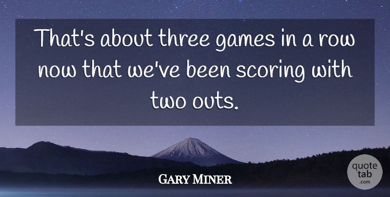 Gary Miner Quote About Games, Row, Scoring, Three: Thats About Three Games In...