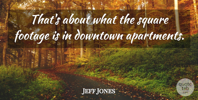 Jeff Jones Quote About Downtown, Footage, Square: Thats About What The Square...