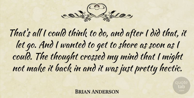 Brian Anderson Quote About Crossed, Might, Mind, Shore, Soon: Thats All I Could Think...
