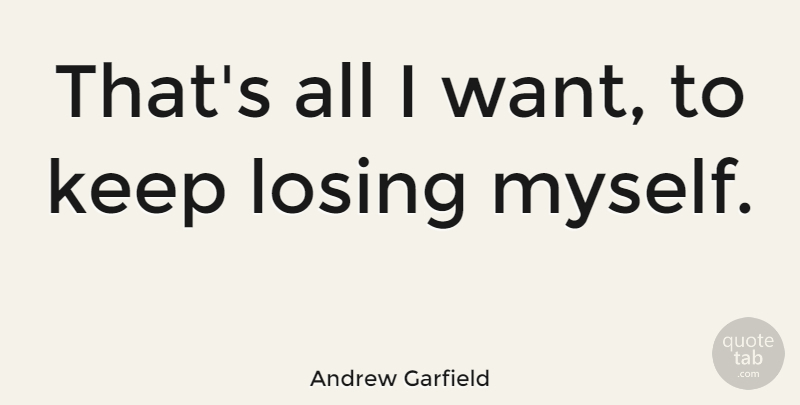 Andrew Garfield Quote About Want, Losing, Losing Myself: Thats All I Want To...
