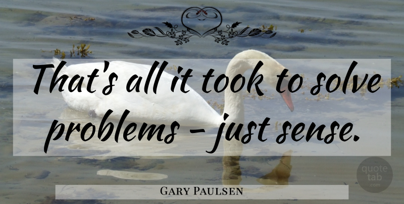 Gary Paulsen Quote About Problem, Solve: Thats All It Took To...
