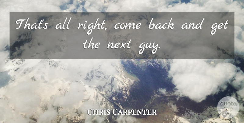 Chris Carpenter Quote About Next: Thats All Right Come Back...