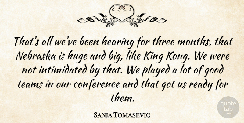 Sanja Tomasevic Quote About Conference, Good, Hearing, Huge, King: Thats All Weve Been Hearing...