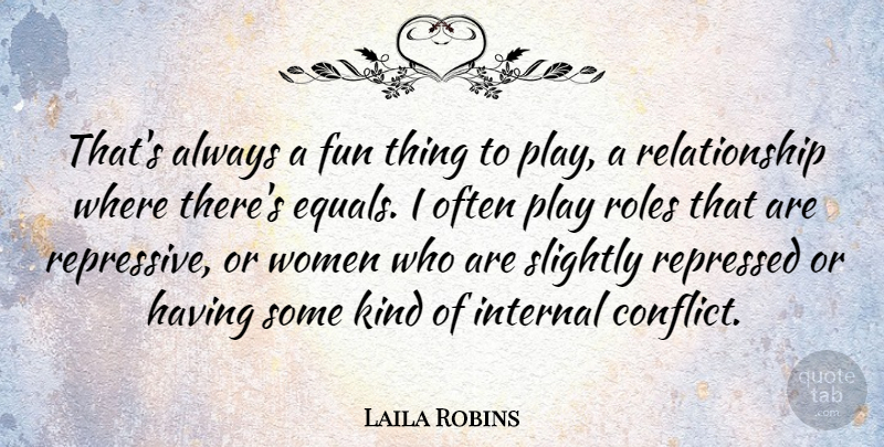 Laila Robins Quote About Internal, Relationship, Repressed, Roles, Slightly: Thats Always A Fun Thing...