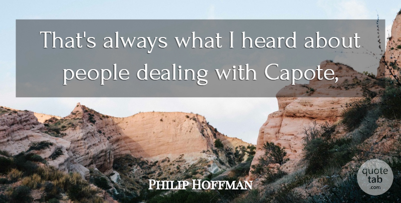 Philip Hoffman Quote About Dealing, Heard, People: Thats Always What I Heard...
