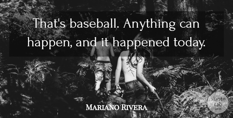 Mariano Rivera Quote About Baseball, Happened: Thats Baseball Anything Can Happen...