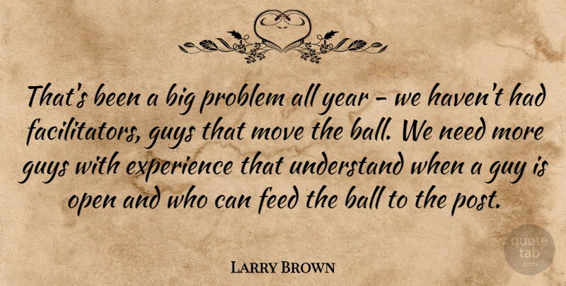 Larry Brown Quote About Ball, Experience, Feed, Guy, Guys: Thats Been A Big Problem...
