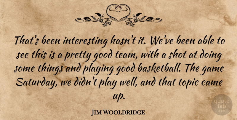 Jim Wooldridge Quote About Came, Game, Good, Playing, Shot: Thats Been Interesting Hasnt It...