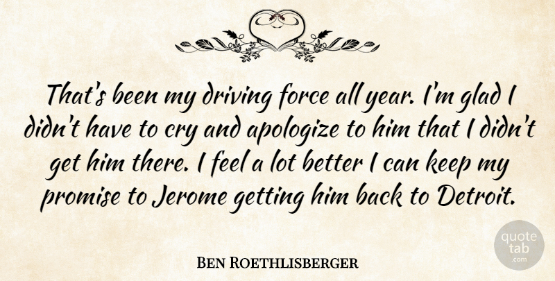 Ben Roethlisberger Quote About Apologize, Cry, Driving, Force, Glad: Thats Been My Driving Force...