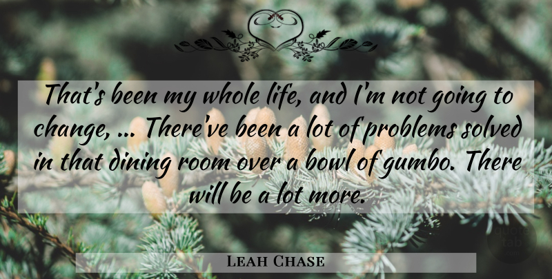 Leah Chase Quote About Bowl, Dining, Problems, Room, Solved: Thats Been My Whole Life...