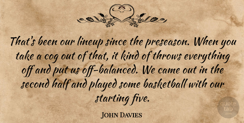 John Davies Quote About Basketball, Came, Cog, Half, Played: Thats Been Our Lineup Since...