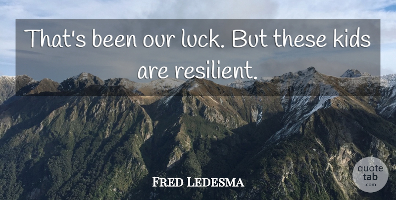 Fred Ledesma Quote About Kids: Thats Been Our Luck But...