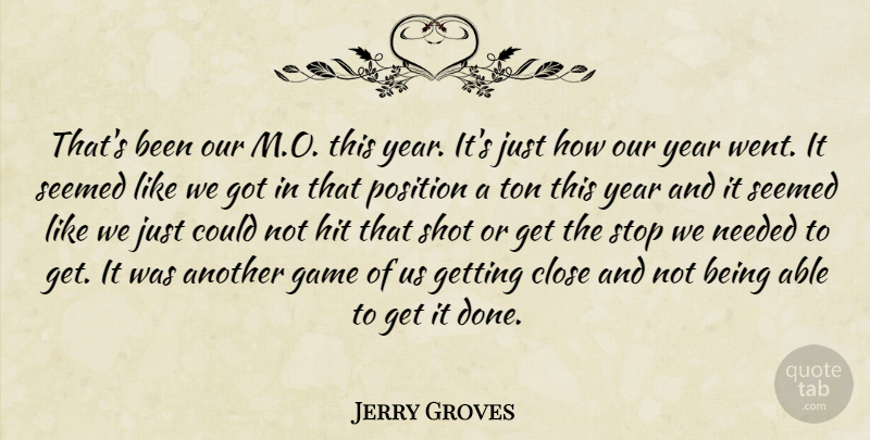 Jerry Groves Quote About Close, Game, Hit, Needed, Position: Thats Been Our M O...