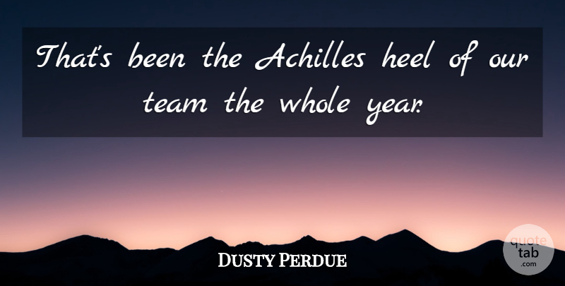 Dusty Perdue Quote About Achilles, Heel, Team: Thats Been The Achilles Heel...