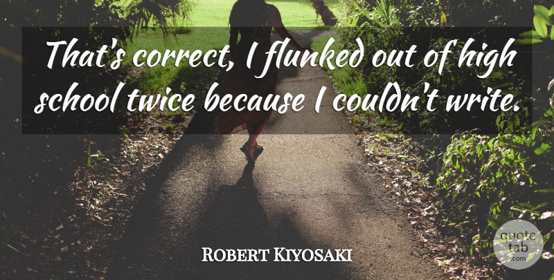 Robert Kiyosaki Quote About School, Writing, High School: Thats Correct I Flunked Out...