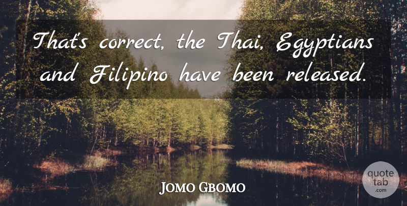Jomo Gbomo Quote About Egyptians, Filipino: Thats Correct The Thai Egyptians...