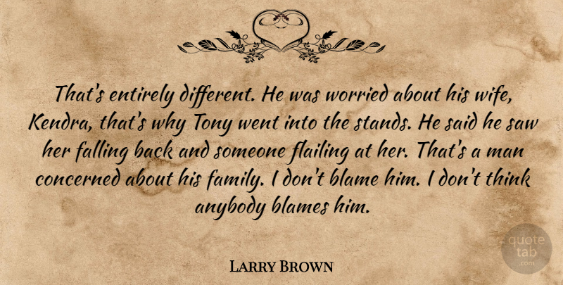 Larry Brown Quote About Anybody, Blame, Blames, Concerned, Entirely: Thats Entirely Different He Was...