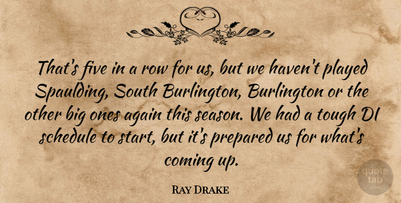 Ray Drake Quote About Again, Coming, Five, Played, Prepared: Thats Five In A Row...