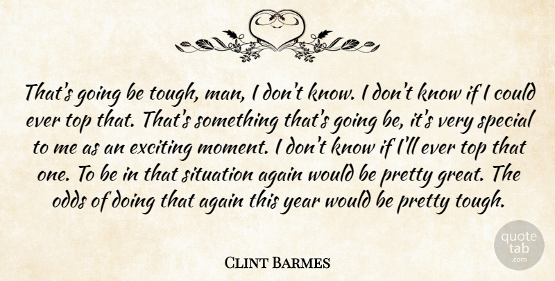 Clint Barmes Quote About Again, Exciting, Odds, Situation, Special: Thats Going Be Tough Man...