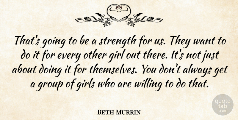 Beth Murrin Quote About Girl, Girls, Group, Strength, Willing: Thats Going To Be A...