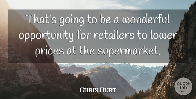 Chris Hurt Quote About Lower, Opportunity, Prices, Retailers, Wonderful: Thats Going To Be A...