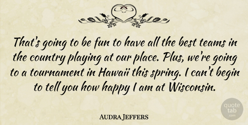 Audra Jeffers Quote About Begin, Best, Country, Fun, Happy: Thats Going To Be Fun...