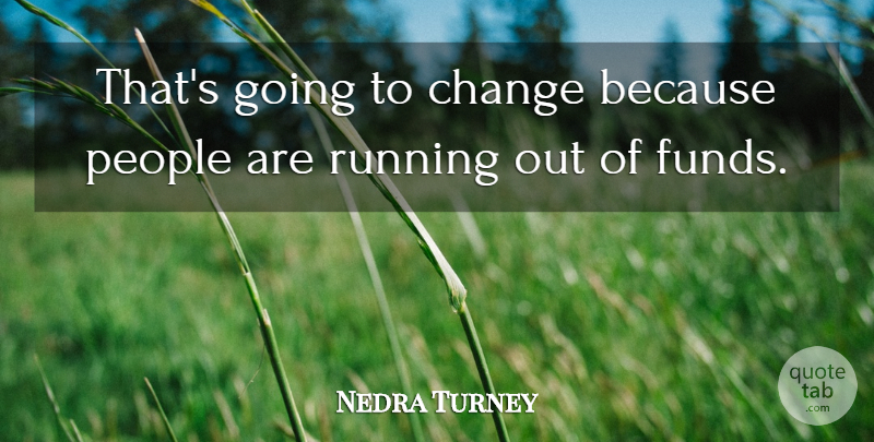 Nedra Turney Quote About Change, People, Running: Thats Going To Change Because...