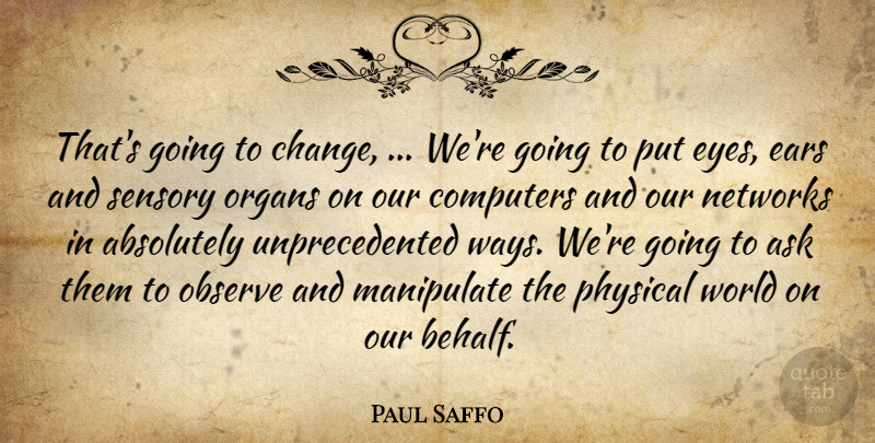 Paul Saffo Quote About Absolutely, Ask, Computers, Ears, Manipulate: Thats Going To Change Were...