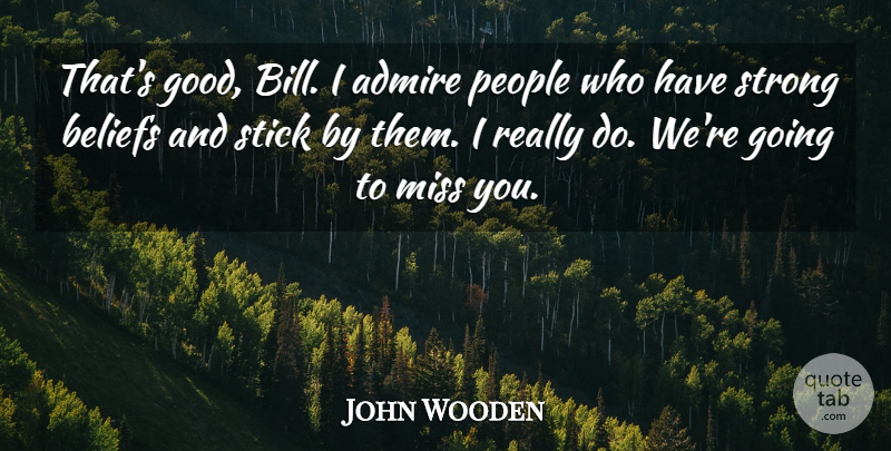 John Wooden Quote About Admire, Beliefs, Miss, People, Stick: Thats Good Bill I Admire...