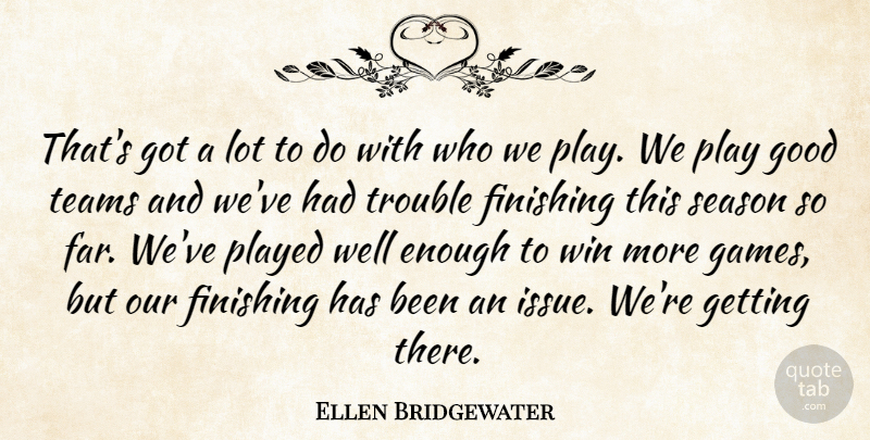 Ellen Bridgewater Quote About Finishing, Good, Played, Season, Teams: Thats Got A Lot To...