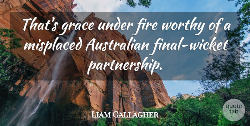 Liam Gallagher Quote About Australian, Fire, Grace, Misplaced, Worthy: Thats Grace Under Fire Worthy...