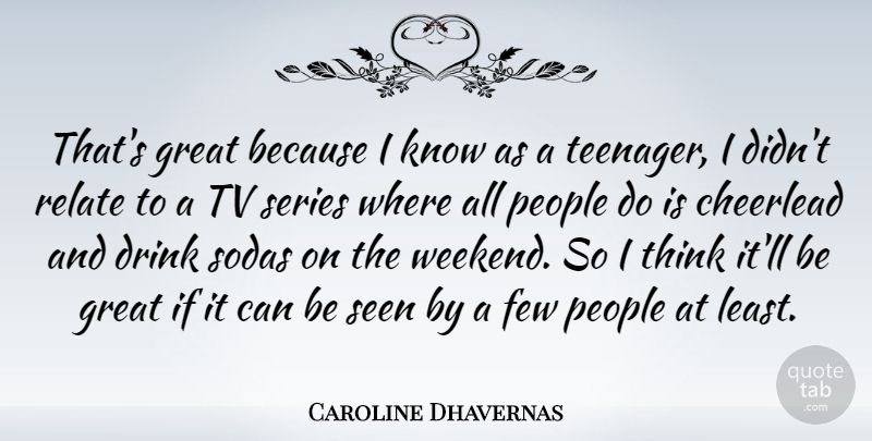 Caroline Dhavernas Quote About Teenager, Weekend, Thinking: Thats Great Because I Know...