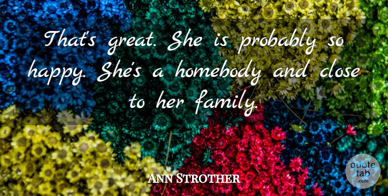 Ann Strother Quote About Close, Homebody: Thats Great She Is Probably...