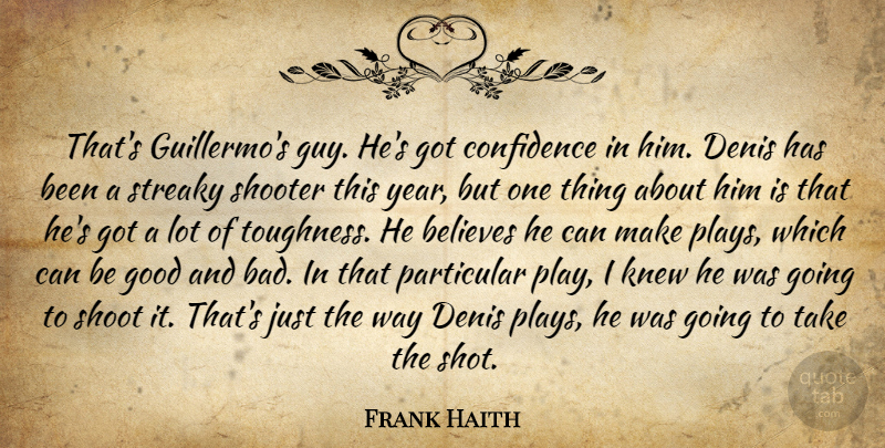 Frank Haith Quote About Believes, Confidence, Good, Knew, Particular: Thats Guillermos Guy Hes Got...
