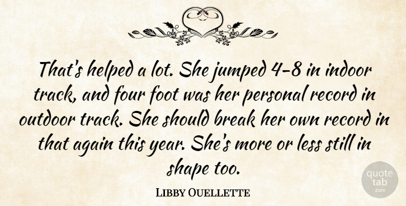 Libby Ouellette Quote About Again, Break, Foot, Four, Helped: Thats Helped A Lot She...