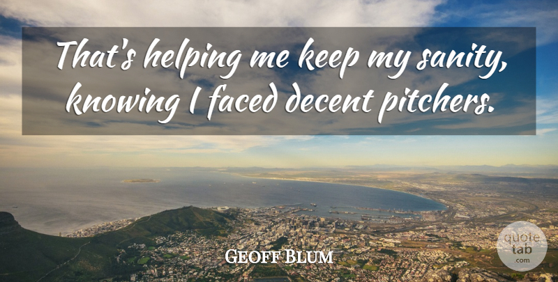 Geoff Blum Quote About Baseball, Decent, Faced, Helping, Knowing: Thats Helping Me Keep My...