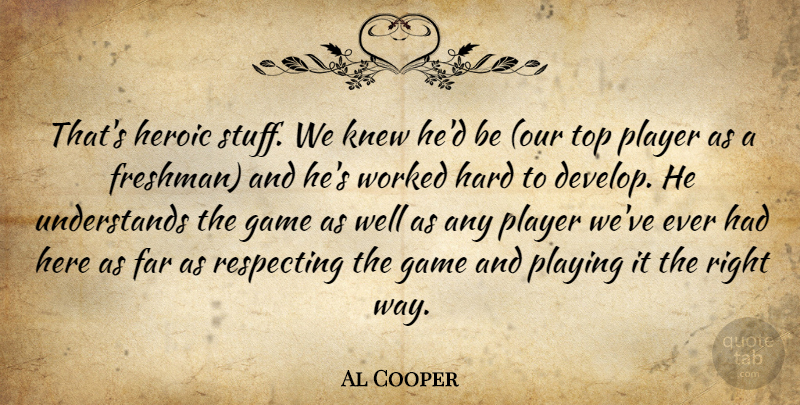 Al Cooper Quote About Far, Game, Hard, Heroic, Knew: Thats Heroic Stuff We Knew...