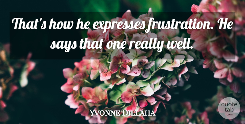 Yvonne Dillaha Quote About Expresses, Says: Thats How He Expresses Frustration...