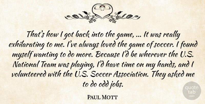 Paul Mott Quote About Asked, Found, Game, Loved, National: Thats How I Got Back...