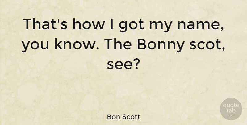 Bon Scott Quote About undefined: Thats How I Got My...