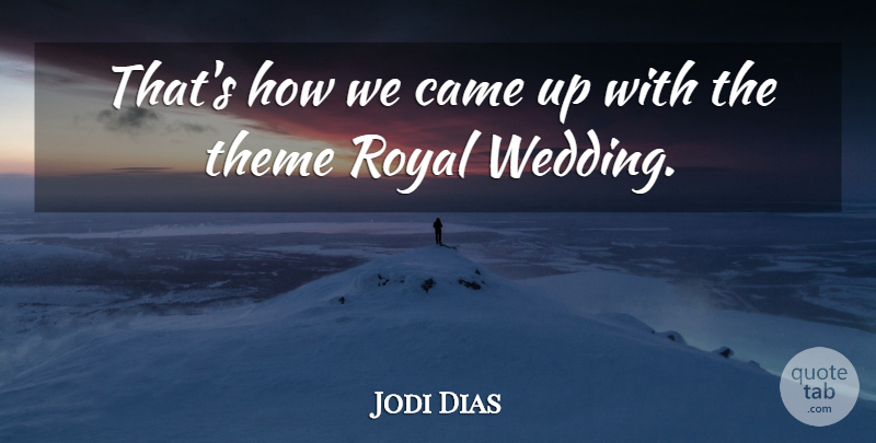 Jodi Dias Quote About Came, Royal, Theme, Wedding: Thats How We Came Up...